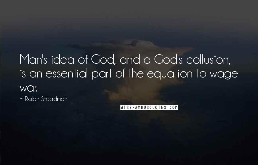 Ralph Steadman Quotes: Man's idea of God, and a God's collusion, is an essential part of the equation to wage war.