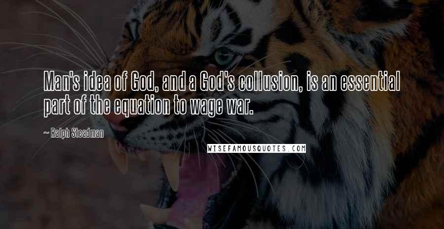 Ralph Steadman Quotes: Man's idea of God, and a God's collusion, is an essential part of the equation to wage war.