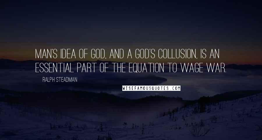 Ralph Steadman Quotes: Man's idea of God, and a God's collusion, is an essential part of the equation to wage war.