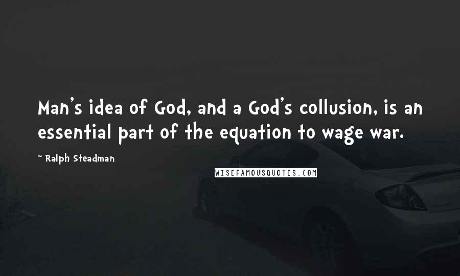 Ralph Steadman Quotes: Man's idea of God, and a God's collusion, is an essential part of the equation to wage war.