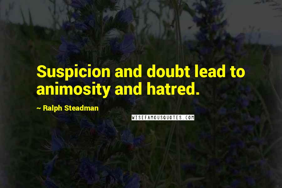 Ralph Steadman Quotes: Suspicion and doubt lead to animosity and hatred.