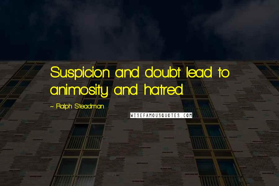 Ralph Steadman Quotes: Suspicion and doubt lead to animosity and hatred.