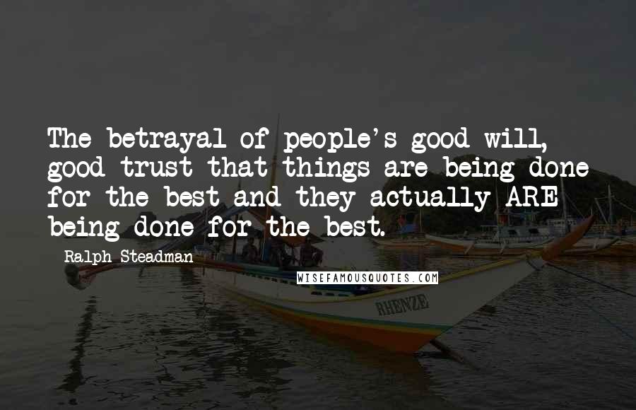Ralph Steadman Quotes: The betrayal of people's good will, good trust that things are being done for the best and they actually ARE being done for the best.