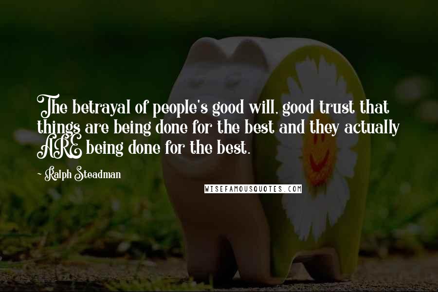 Ralph Steadman Quotes: The betrayal of people's good will, good trust that things are being done for the best and they actually ARE being done for the best.