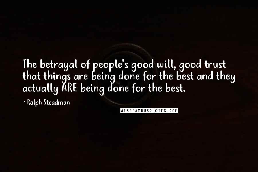 Ralph Steadman Quotes: The betrayal of people's good will, good trust that things are being done for the best and they actually ARE being done for the best.