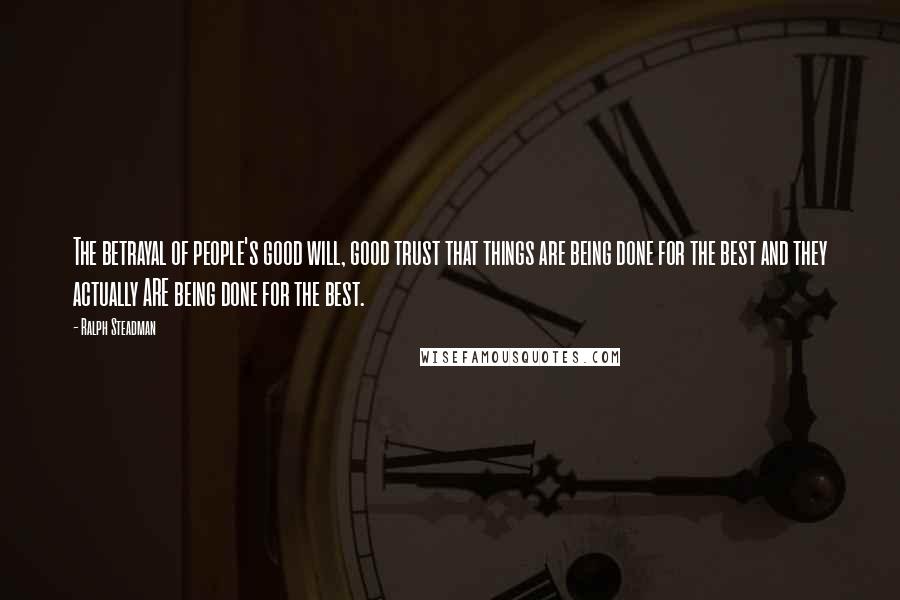 Ralph Steadman Quotes: The betrayal of people's good will, good trust that things are being done for the best and they actually ARE being done for the best.