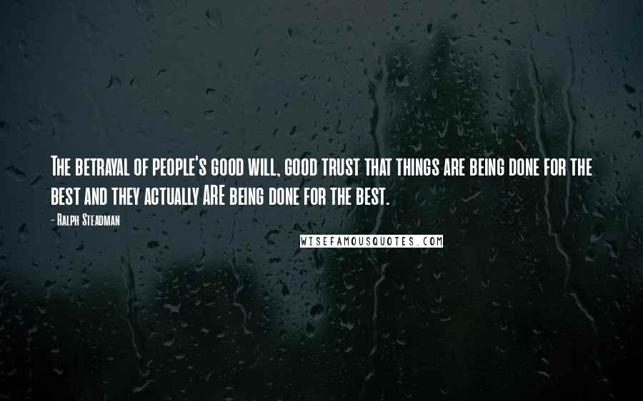 Ralph Steadman Quotes: The betrayal of people's good will, good trust that things are being done for the best and they actually ARE being done for the best.