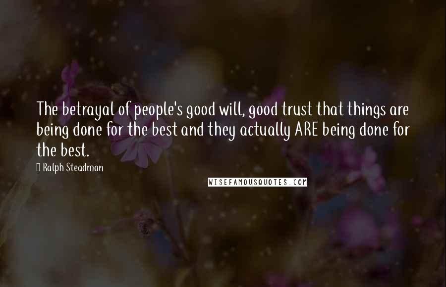 Ralph Steadman Quotes: The betrayal of people's good will, good trust that things are being done for the best and they actually ARE being done for the best.