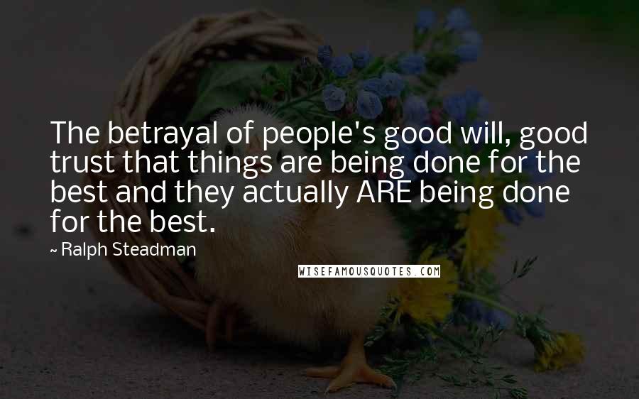 Ralph Steadman Quotes: The betrayal of people's good will, good trust that things are being done for the best and they actually ARE being done for the best.