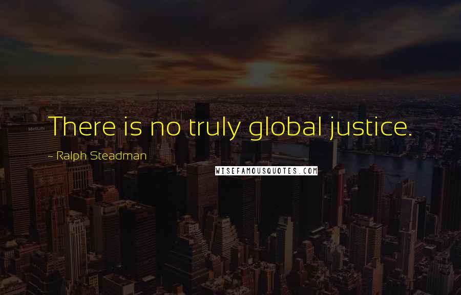 Ralph Steadman Quotes: There is no truly global justice.