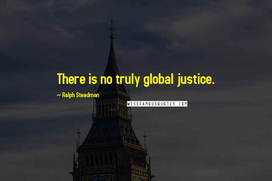 Ralph Steadman Quotes: There is no truly global justice.