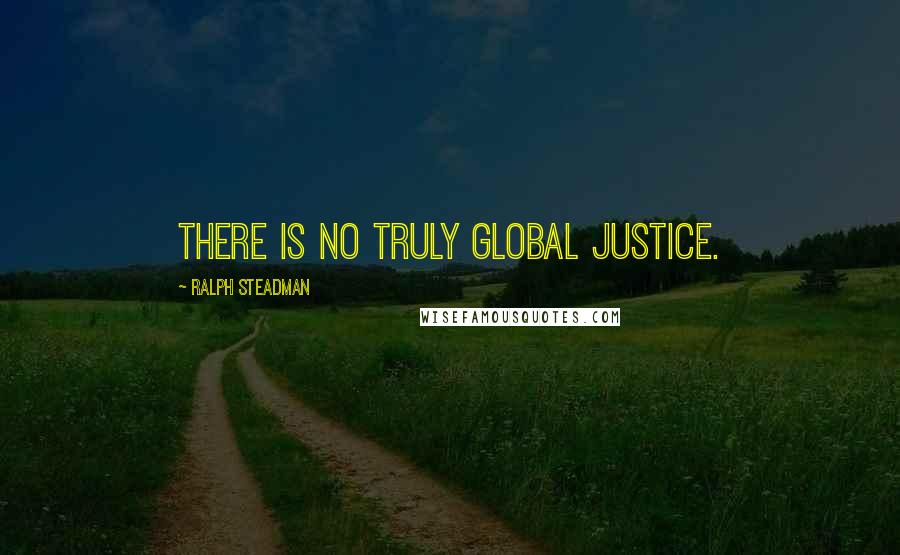 Ralph Steadman Quotes: There is no truly global justice.