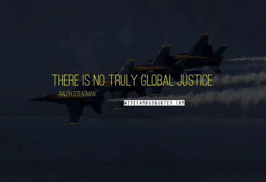 Ralph Steadman Quotes: There is no truly global justice.