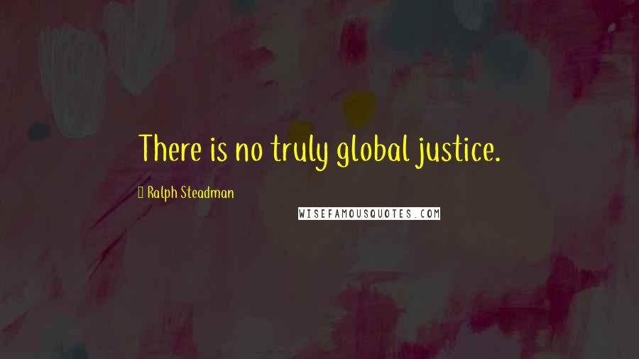 Ralph Steadman Quotes: There is no truly global justice.