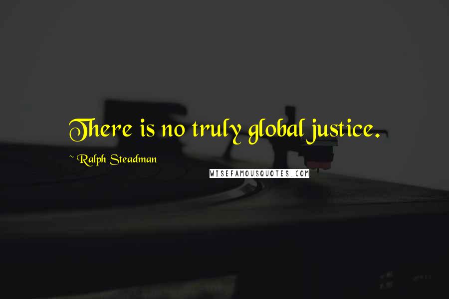 Ralph Steadman Quotes: There is no truly global justice.