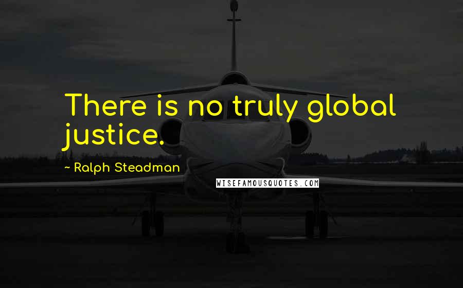 Ralph Steadman Quotes: There is no truly global justice.