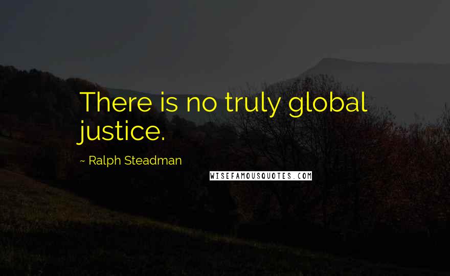 Ralph Steadman Quotes: There is no truly global justice.