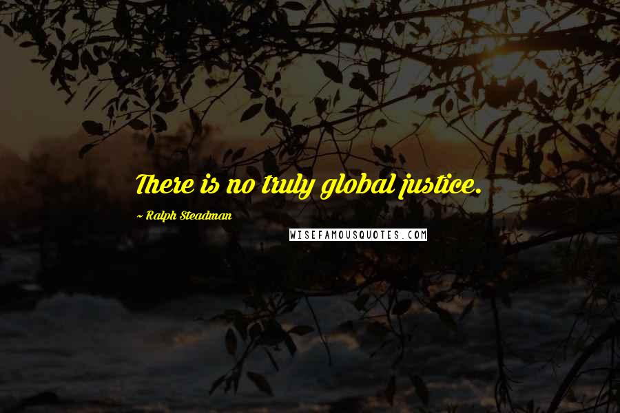 Ralph Steadman Quotes: There is no truly global justice.