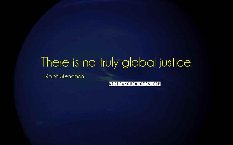 Ralph Steadman Quotes: There is no truly global justice.