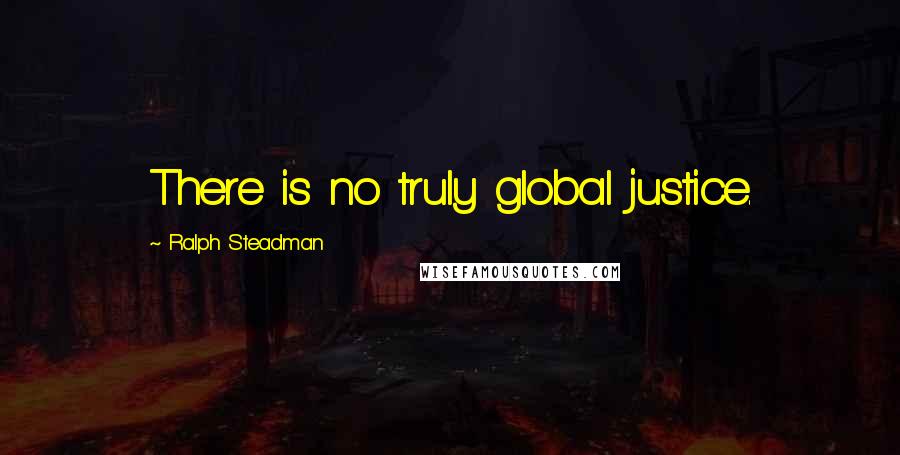 Ralph Steadman Quotes: There is no truly global justice.