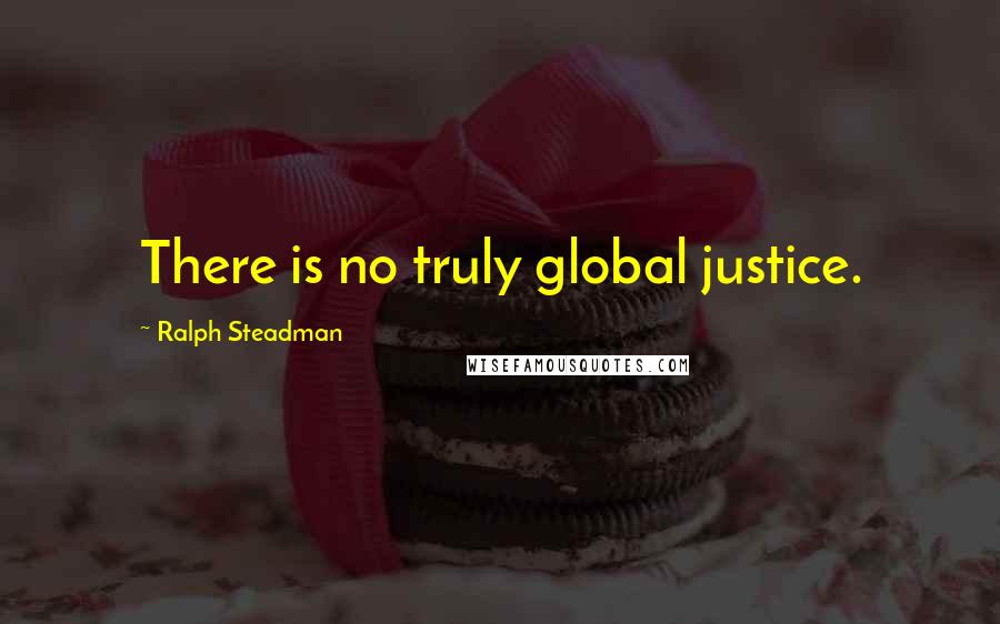 Ralph Steadman Quotes: There is no truly global justice.