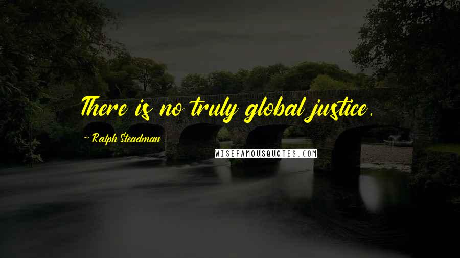 Ralph Steadman Quotes: There is no truly global justice.