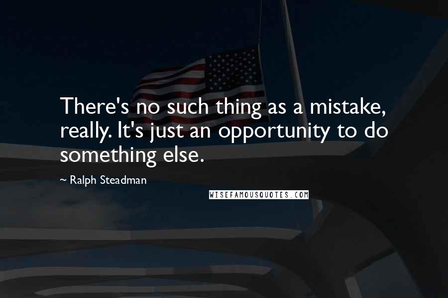 Ralph Steadman Quotes: There's no such thing as a mistake, really. It's just an opportunity to do something else.