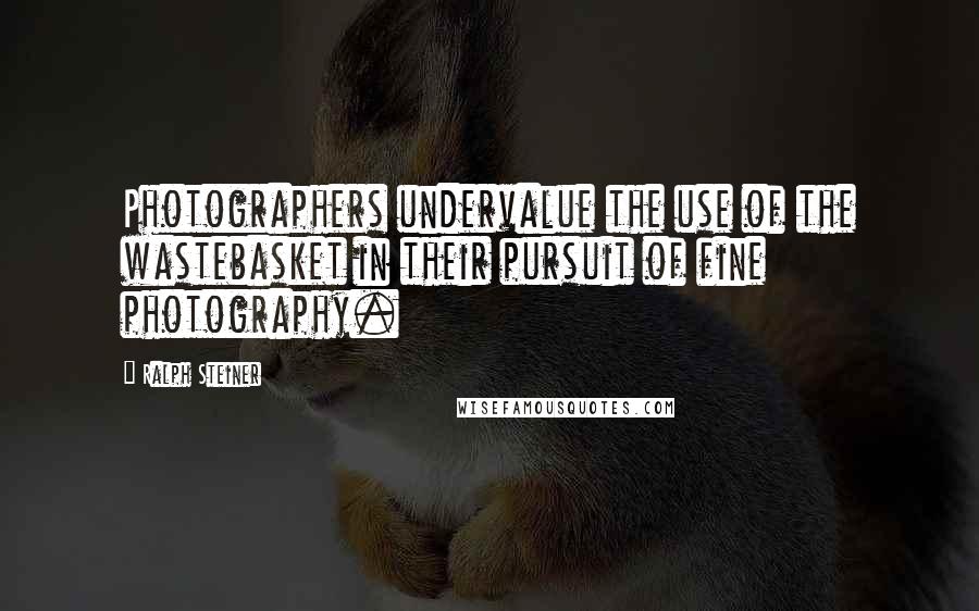 Ralph Steiner Quotes: Photographers undervalue the use of the wastebasket in their pursuit of fine photography.