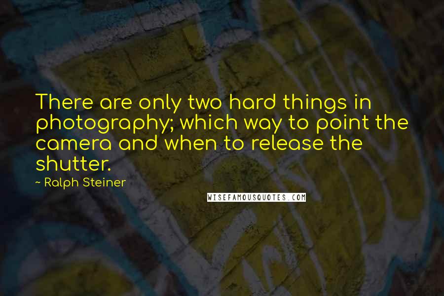 Ralph Steiner Quotes: There are only two hard things in photography; which way to point the camera and when to release the shutter.