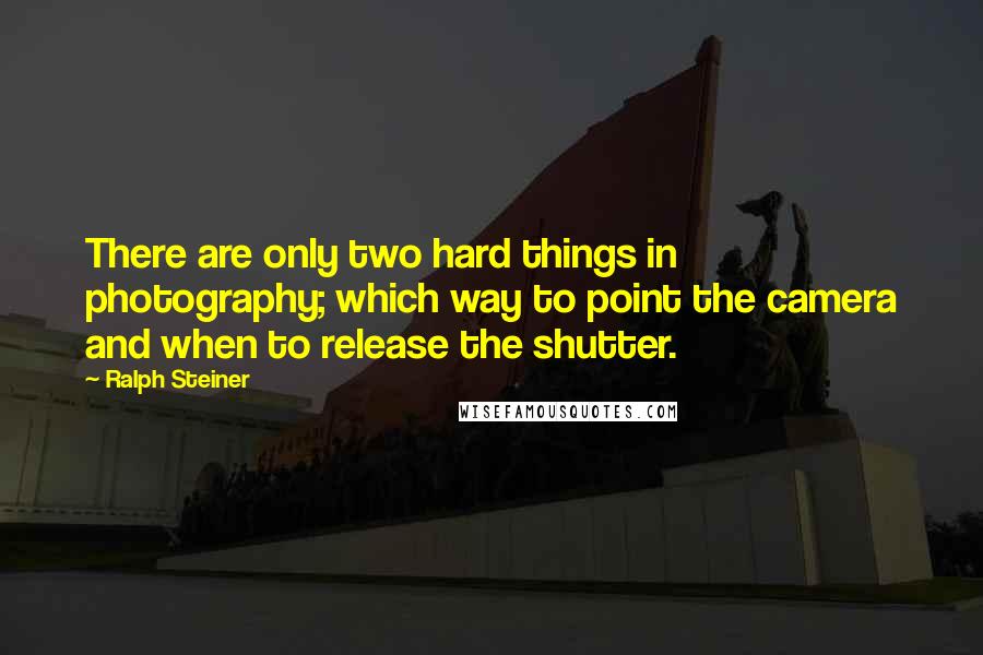 Ralph Steiner Quotes: There are only two hard things in photography; which way to point the camera and when to release the shutter.