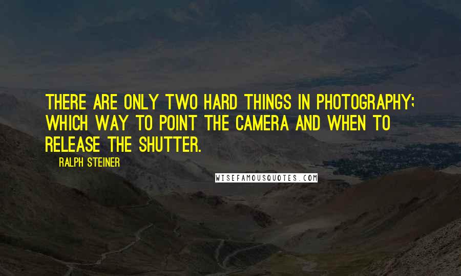 Ralph Steiner Quotes: There are only two hard things in photography; which way to point the camera and when to release the shutter.
