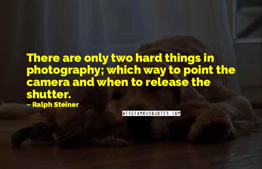 Ralph Steiner Quotes: There are only two hard things in photography; which way to point the camera and when to release the shutter.