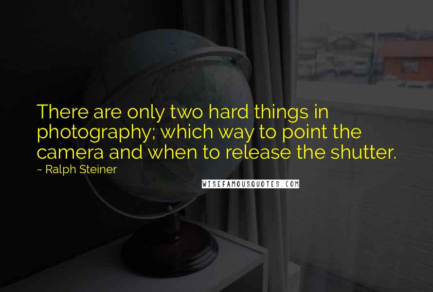 Ralph Steiner Quotes: There are only two hard things in photography; which way to point the camera and when to release the shutter.