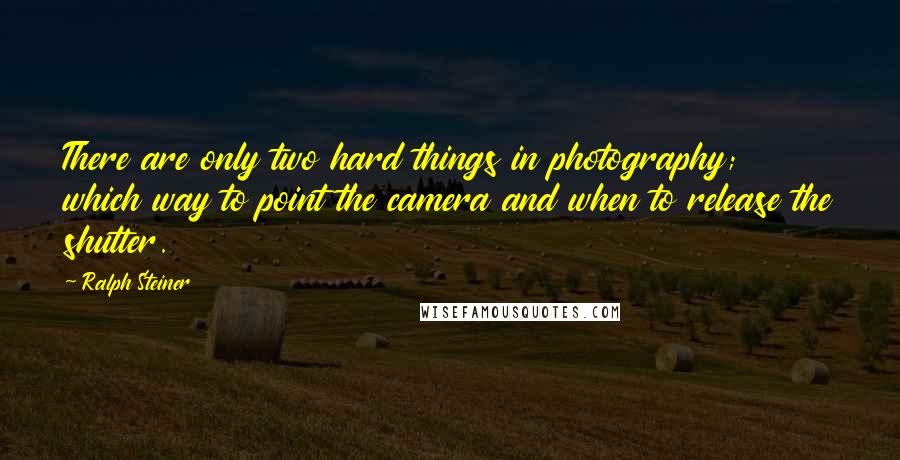 Ralph Steiner Quotes: There are only two hard things in photography; which way to point the camera and when to release the shutter.
