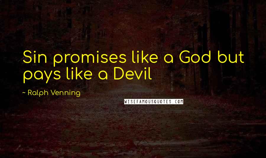 Ralph Venning Quotes: Sin promises like a God but pays like a Devil