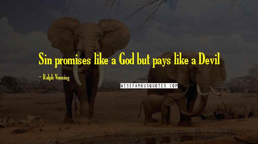 Ralph Venning Quotes: Sin promises like a God but pays like a Devil