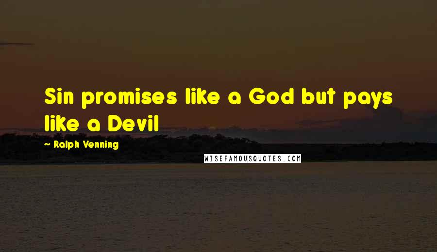 Ralph Venning Quotes: Sin promises like a God but pays like a Devil