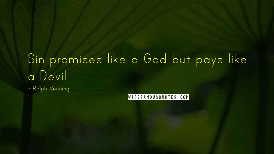 Ralph Venning Quotes: Sin promises like a God but pays like a Devil
