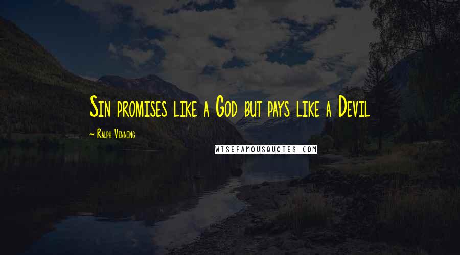 Ralph Venning Quotes: Sin promises like a God but pays like a Devil