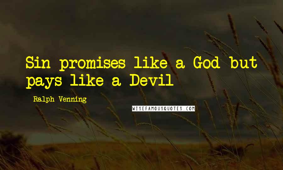 Ralph Venning Quotes: Sin promises like a God but pays like a Devil