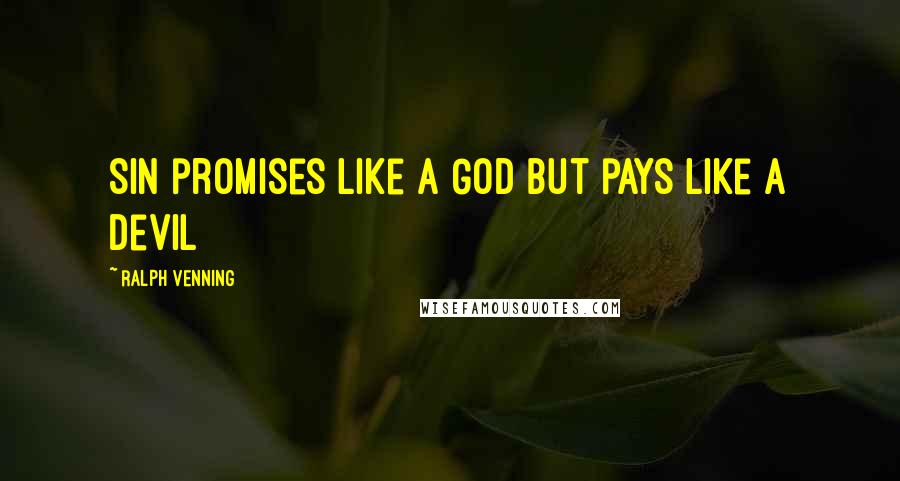 Ralph Venning Quotes: Sin promises like a God but pays like a Devil