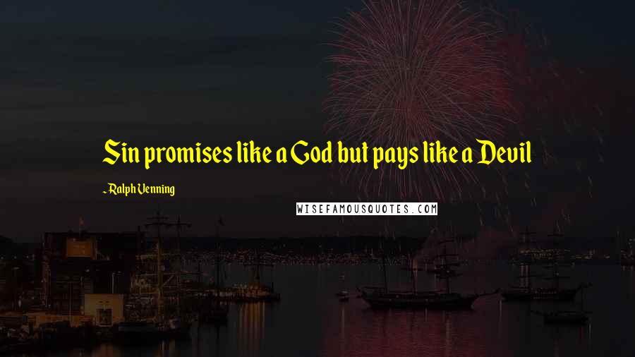Ralph Venning Quotes: Sin promises like a God but pays like a Devil
