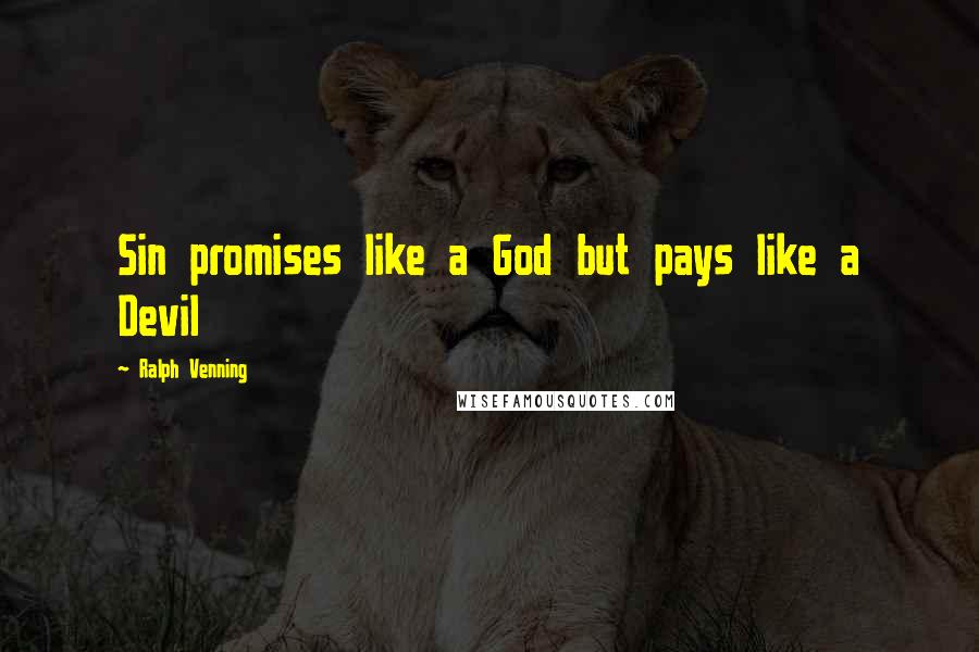 Ralph Venning Quotes: Sin promises like a God but pays like a Devil