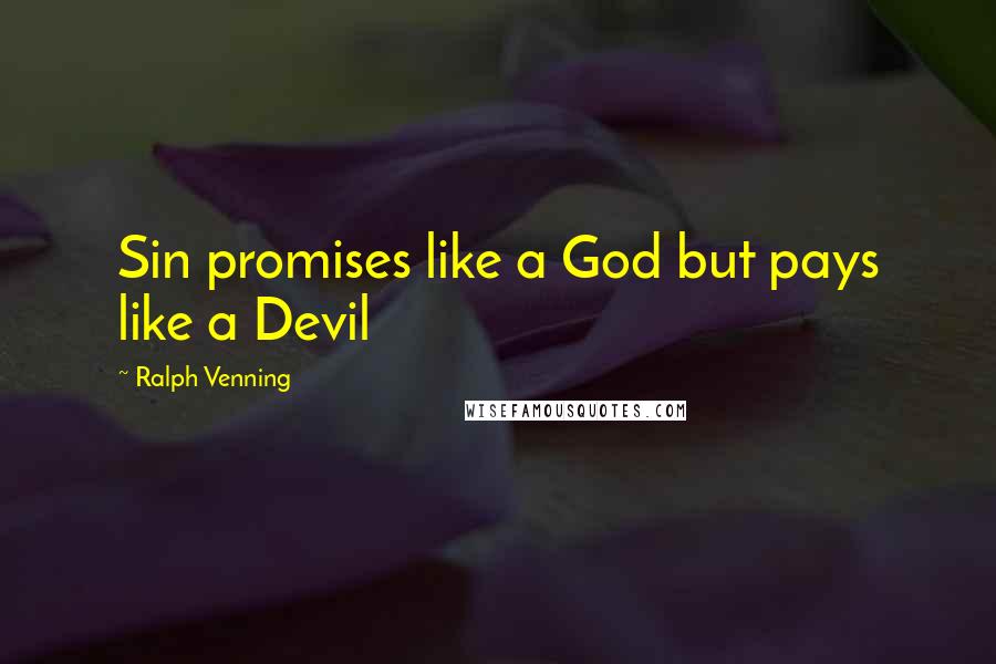 Ralph Venning Quotes: Sin promises like a God but pays like a Devil