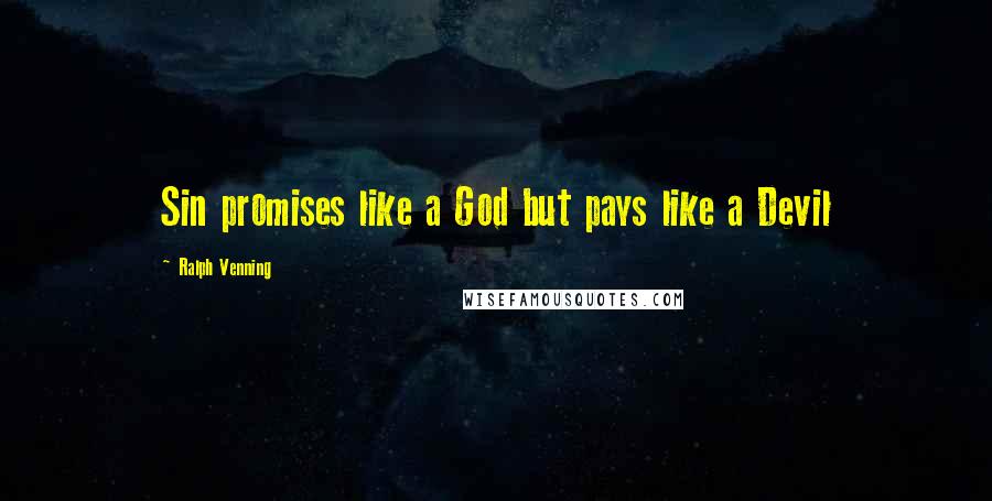 Ralph Venning Quotes: Sin promises like a God but pays like a Devil