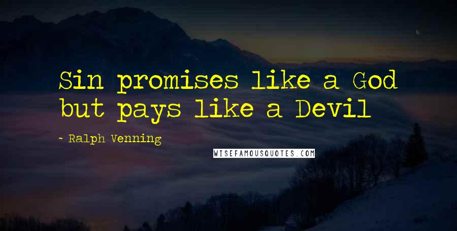 Ralph Venning Quotes: Sin promises like a God but pays like a Devil