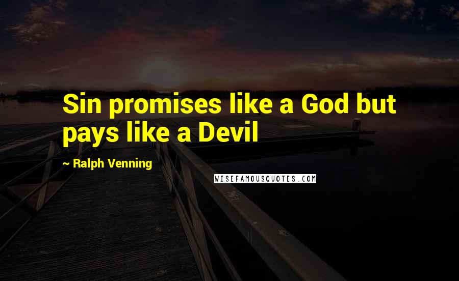 Ralph Venning Quotes: Sin promises like a God but pays like a Devil