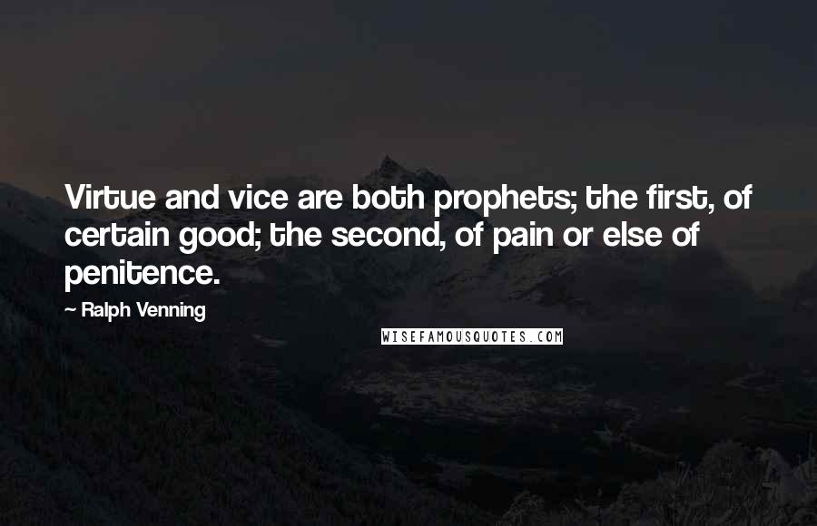 Ralph Venning Quotes: Virtue and vice are both prophets; the first, of certain good; the second, of pain or else of penitence.