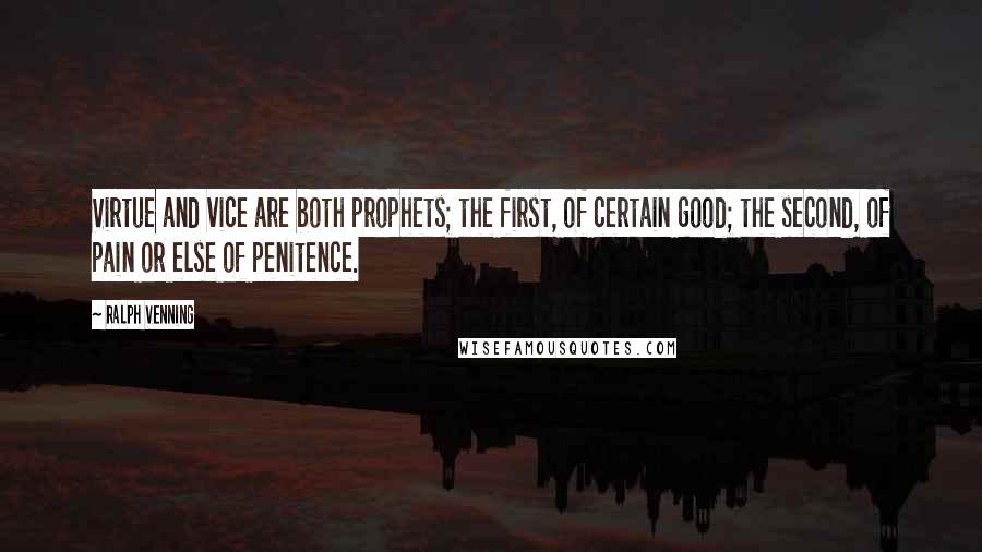 Ralph Venning Quotes: Virtue and vice are both prophets; the first, of certain good; the second, of pain or else of penitence.