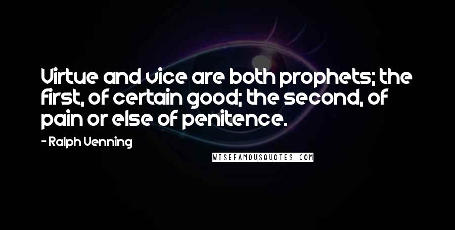 Ralph Venning Quotes: Virtue and vice are both prophets; the first, of certain good; the second, of pain or else of penitence.